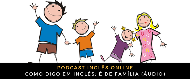 Como digo em inglês é de família (áudio)
