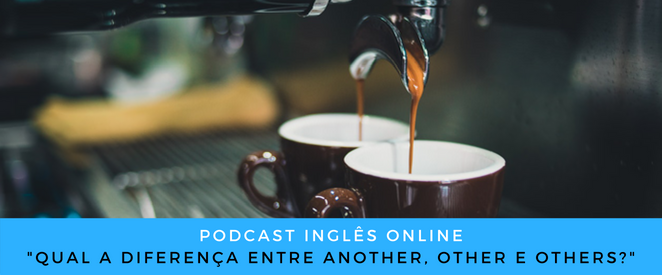 Inglês - Podcast Qual a diferença entre another, other e others
