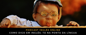 Como digo em inglês Tá na ponta da língua