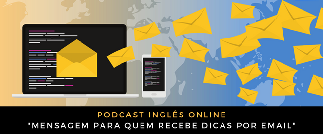 Podcast Mensagem para quem recebe dicas por email (Português e Inglês!)