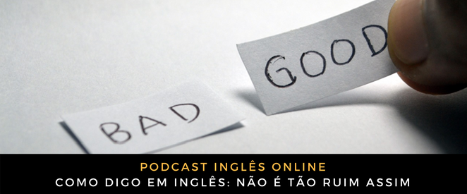 Como digo em inglês Não é tão ruim assim