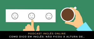 Como digo em inglês Não ficou à altura de…