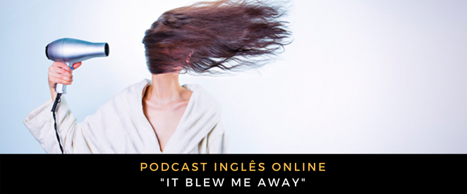 Inglês - Podcast It blew me away