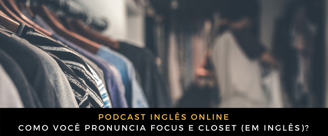 Como você pronuncia focus e closet (em inglês)