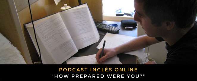 Inglês - Podcast How prepared were you