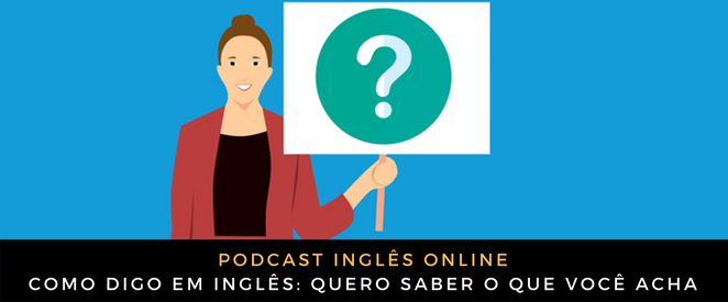 Como digo em inglês Quero saber o que você acha