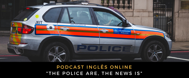 Inglês - Podcast the police are, the news is