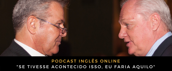 Como digo em inglês se tivesse acontecido isso, eu faria aquilo