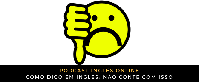 Como digo em inglês Não conte com isso