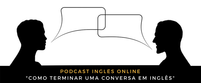 Podcast Como terminar uma conversa em inglês (quando o outro não para de falar!)