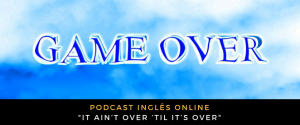 Inglês - Podcast It ain’t over ’til it’s over