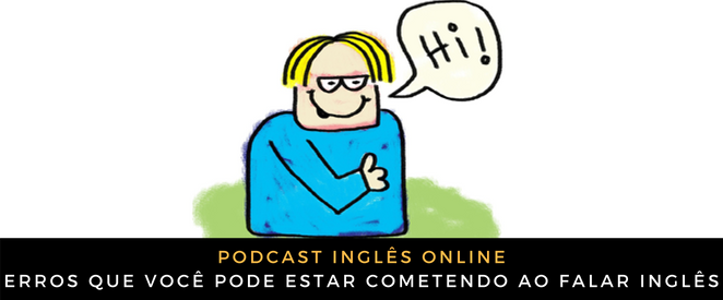 Podcast Três errinhos que você pode estar cometendo ao falar inglês