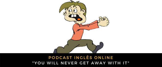 Inglês - Podcast You will never get away with it