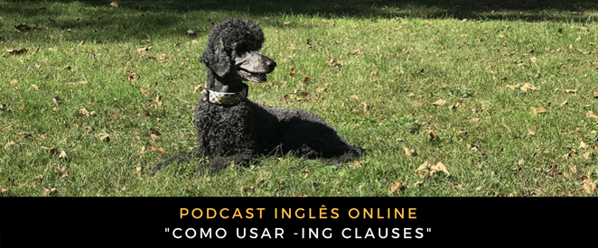 Inglês - Podcast Como usar -ING clauses