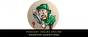 Inglês - Podcast Shorter questions