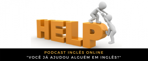 Podcast Você já ajudou alguém em inglês