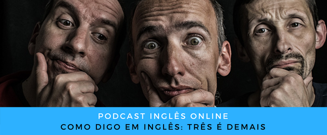 Como digo em inglês Três é demais