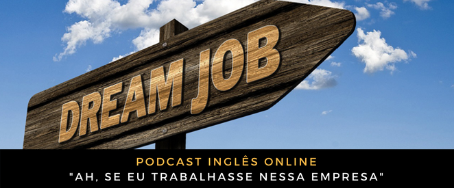 Como digo em inglês “Ah, se eu trabalhasse nessa empresa”