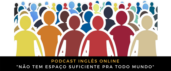 Como digo em inglês “Não tem espaço suficiente pra todo mundo”