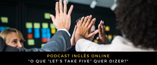 Inglês - Podcast O que “Let’s take five” quer dizer