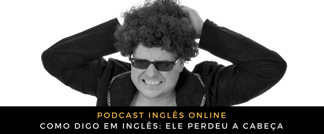 Como digo em inglês Ele perdeu a cabeça