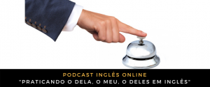 Inglês - Podcast praticando o dela, o meu, o deles em inglês