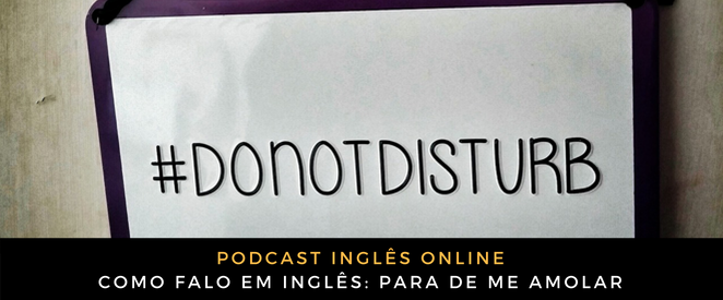 Como falo em inglês Para de me amolar