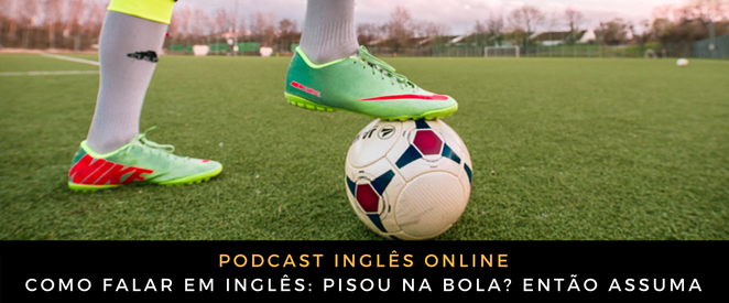 Como falar em inglês Pisou na bola Então assuma