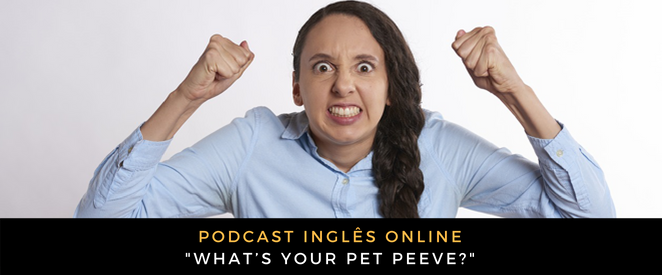 Inglês - Podcast What’s your pet peeve