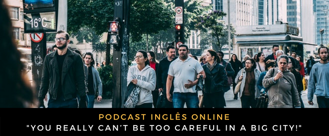 Inglês - Podcast You really can’t be too careful in a big city