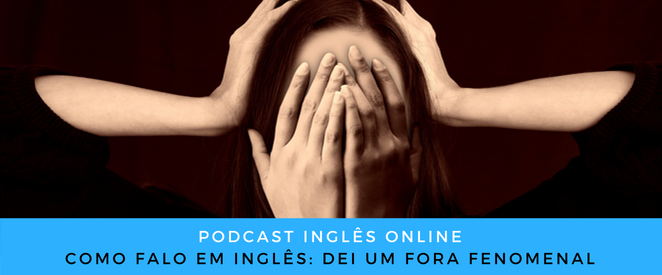 Como falo em inglês Dei um fora fenomenal