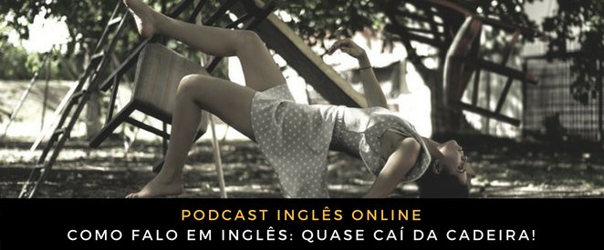 Como falo em inglês Quase caí da cadeira