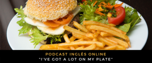 Inglês - Podcast I’ve got a lot on my plate
