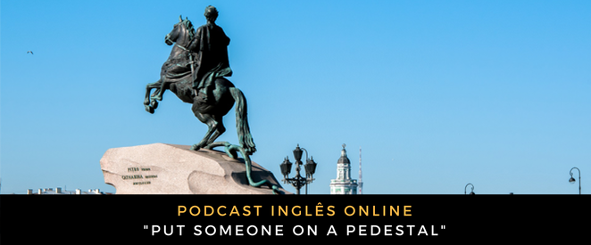 Inglês - Podcast Put someone on a pedestal