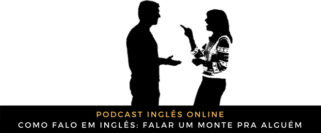 Como falo em inglês Falar um monte pra alguém