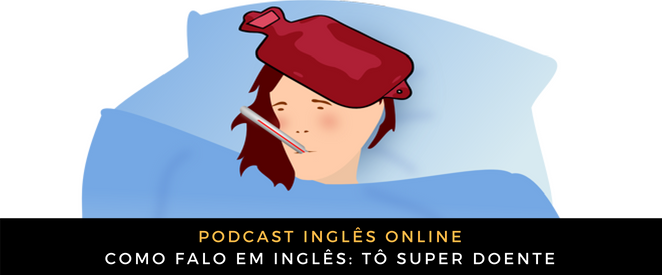 Como falo em inglês Tô super doente