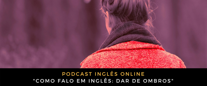 Como falo em inglês Dar de ombros