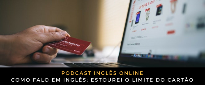 Como falo em inglês Estourei o limite do cartão