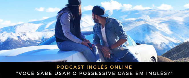 Podcast Você sabe usar o possessive case em inglês