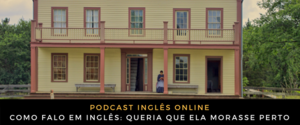 Como falo em inglês Queria que ela morasse perto