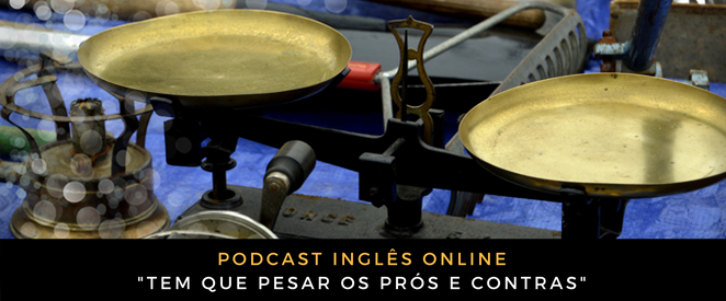 Como falo em inglês Tem que pesar os prós e contras