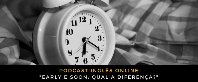 Inglês - Early e soon qual a diferença (Podcast)