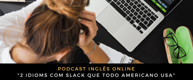 Inglês - Podcast 2 idioms com SLACK que todo americano usa