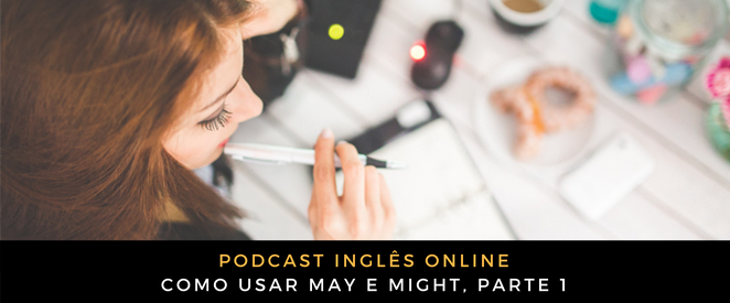 Inglês - Como usar MAY e MIGHT, parte 1 (podcast)