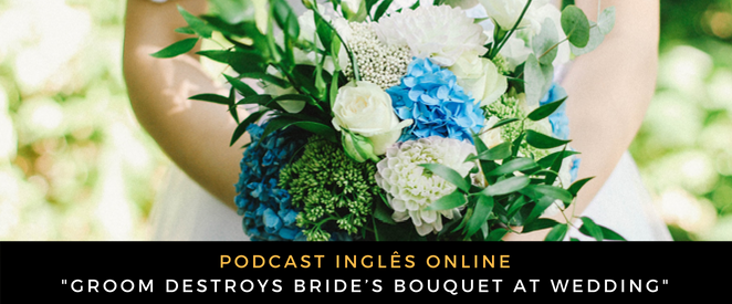 Inglês - Podcast Groom destroys bride’s bouquet at wedding