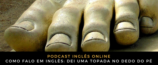 Como falo em inglês dei uma topada no dedo do pé Inglês Online dei uma topada no dedo do pé