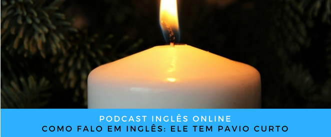 Inglês Online Ele tem pavio curto