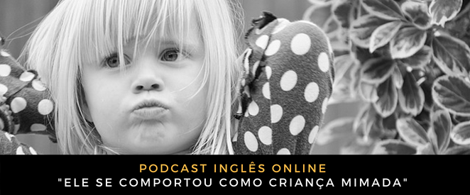 Inglês Online Ele se comportou como criança mimada