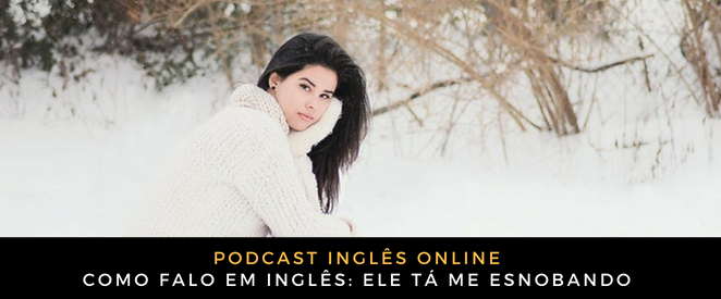 Inglês Online Ele tá me esnobando