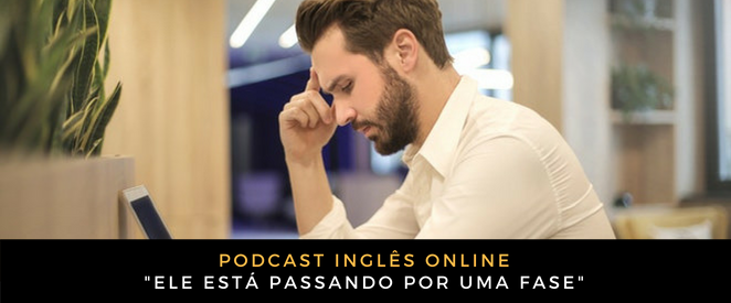 Inglês Online Ele está passando por uma fase